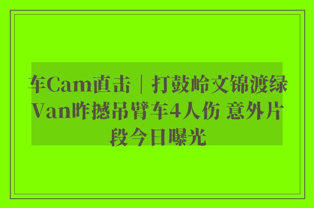 车Cam直击｜打鼓岭文锦渡绿Van昨撼吊臂车4人伤 意外片段今日曝光