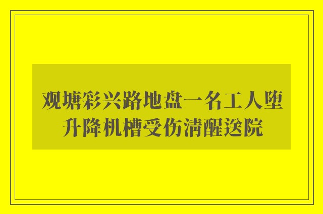 观塘彩兴路地盘一名工人堕升降机槽受伤清醒送院