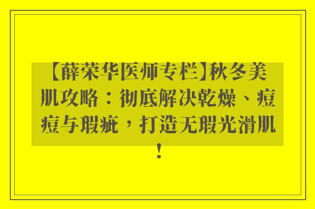 【薛荣华医师专栏】秋冬美肌攻略：彻底解决乾燥、痘痘与瑕疵，打造无瑕光滑肌!