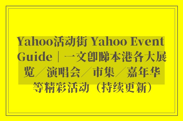 Yahoo活动街 Yahoo Event Guide｜一文即睇本港各大展览／演唱会／市集／嘉年华等精彩活动（持续更新）