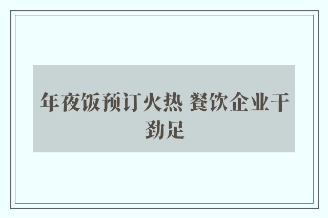 年夜饭预订火热 餐饮企业干劲足