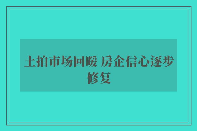 土拍市场回暖 房企信心逐步修复