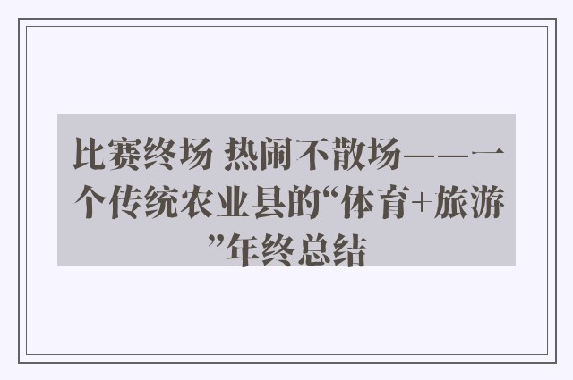 比赛终场 热闹不散场——一个传统农业县的“体育+旅游”年终总结