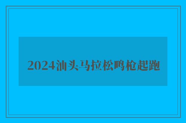 2024汕头马拉松鸣枪起跑