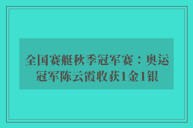 全国赛艇秋季冠军赛：奥运冠军陈云霞收获1金1银