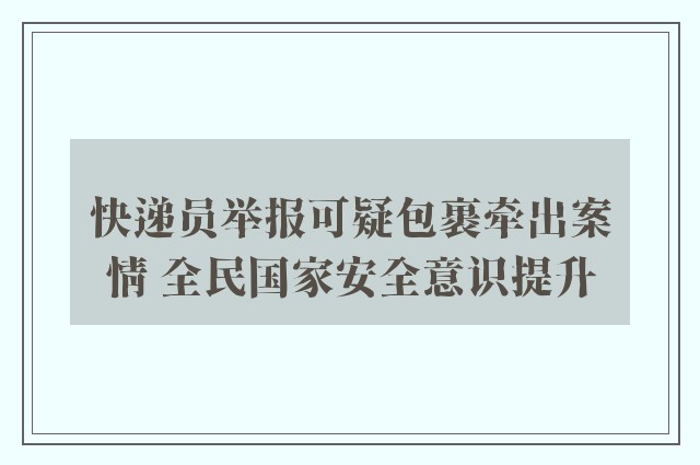 快递员举报可疑包裹牵出案情 全民国家安全意识提升