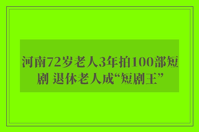 河南72岁老人3年拍100部短剧 退休老人成“短剧王”