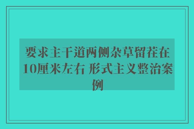 要求主干道两侧杂草留茬在10厘米左右 形式主义整治案例