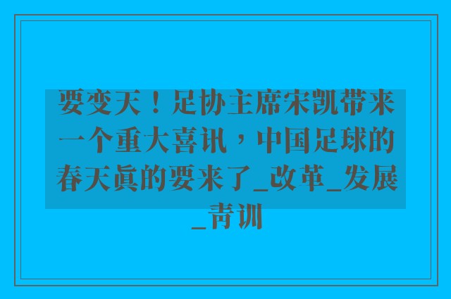 要变天！足协主席宋凯带来一个重大喜讯，中国足球的春天真的要来了_改革_发展_青训