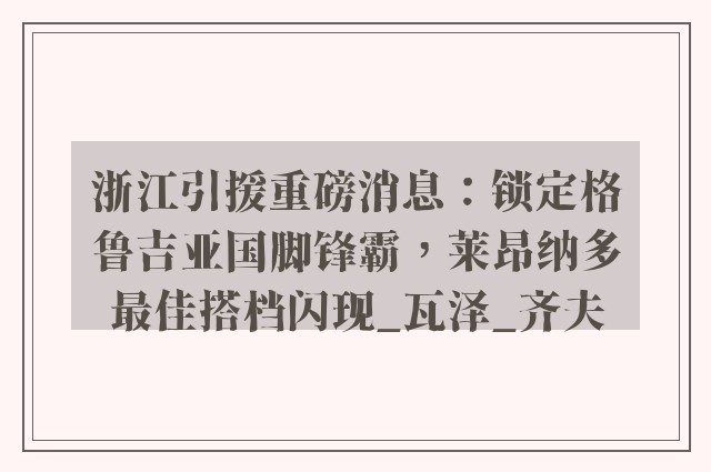 浙江引援重磅消息：锁定格鲁吉亚国脚锋霸，莱昂纳多最佳搭档闪现_瓦泽_齐夫