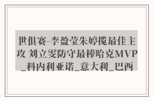 世俱赛-李盈莹朱婷揽最佳主攻 刘立雯防守最棒哈克MVP_科内利亚诺_意大利_巴西