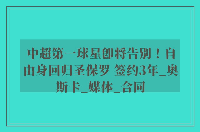 中超第一球星即将告别！自由身回归圣保罗 签约3年_奥斯卡_媒体_合同