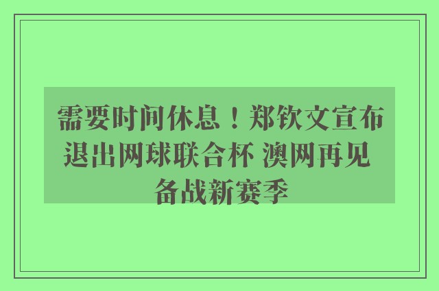 需要时间休息！郑钦文宣布退出网球联合杯 澳网再见 备战新赛季