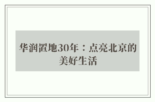 华润置地30年：点亮北京的美好生活