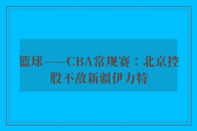 篮球——CBA常规赛：北京控股不敌新疆伊力特