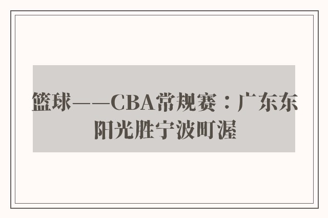 篮球——CBA常规赛：广东东阳光胜宁波町渥