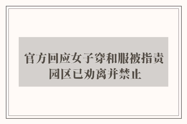 官方回应女子穿和服被指责 园区已劝离并禁止