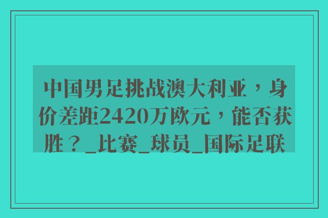 中国男足挑战澳大利亚，身价差距2420万欧元，能否获胜？_比赛_球员_国际足联