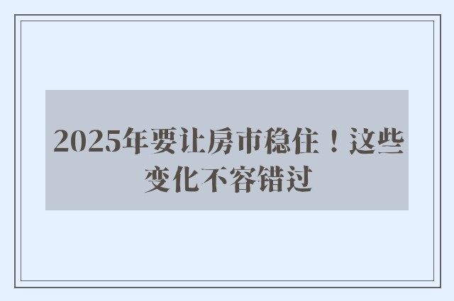 2025年要让房市稳住！这些变化不容错过