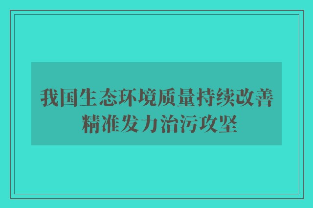 我国生态环境质量持续改善 精准发力治污攻坚