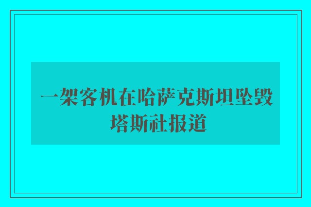 一架客机在哈萨克斯坦坠毁 塔斯社报道