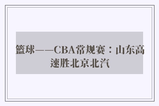 篮球——CBA常规赛：山东高速胜北京北汽