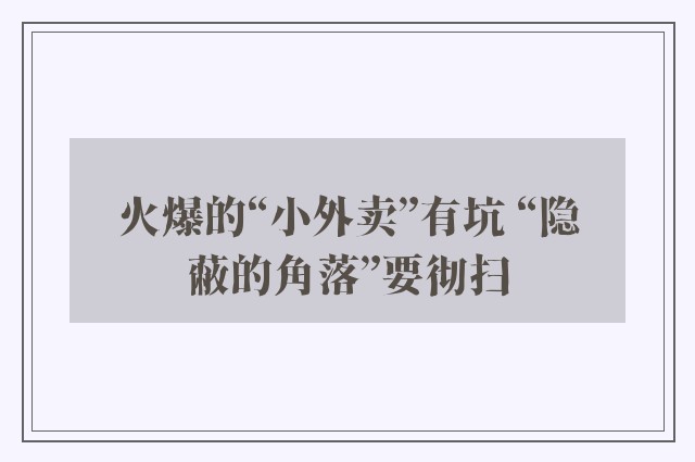 火爆的“小外卖”有坑 “隐蔽的角落”要彻扫