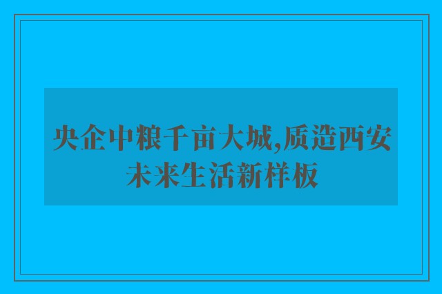 央企中粮千亩大城,质造西安未来生活新样板