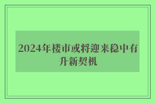 2024年楼市或将迎来稳中有升新契机