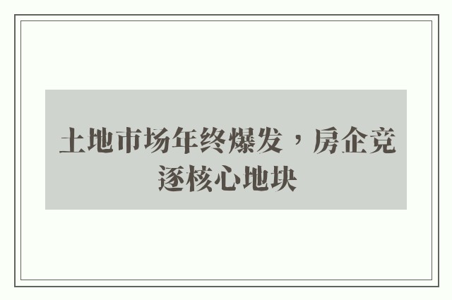 土地市场年终爆发，房企竞逐核心地块