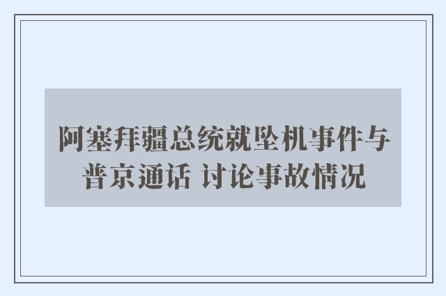 阿塞拜疆总统就坠机事件与普京通话 讨论事故情况