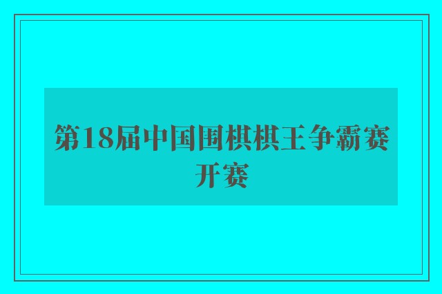 第18届中国围棋棋王争霸赛开赛