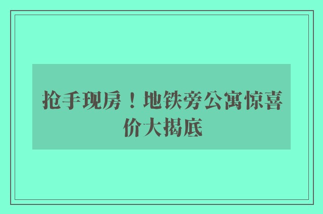 抢手现房！地铁旁公寓惊喜价大揭底