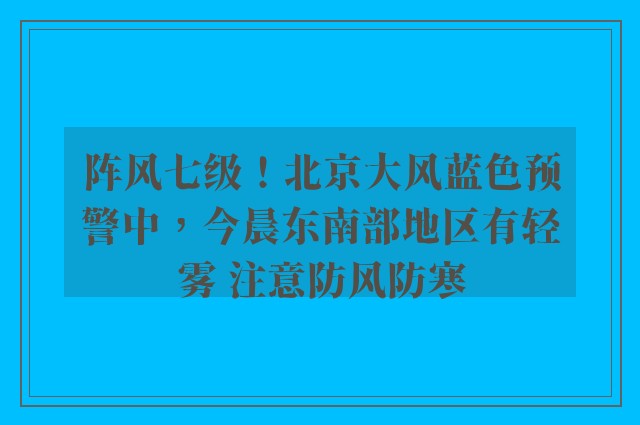 阵风七级！北京大风蓝色预警中，今晨东南部地区有轻雾 注意防风防寒