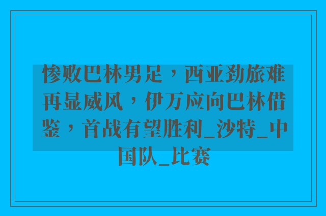 惨败巴林男足，西亚劲旅难再显威风，伊万应向巴林借鉴，首战有望胜利_沙特_中国队_比赛