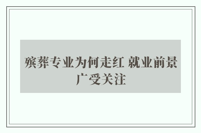 殡葬专业为何走红 就业前景广受关注