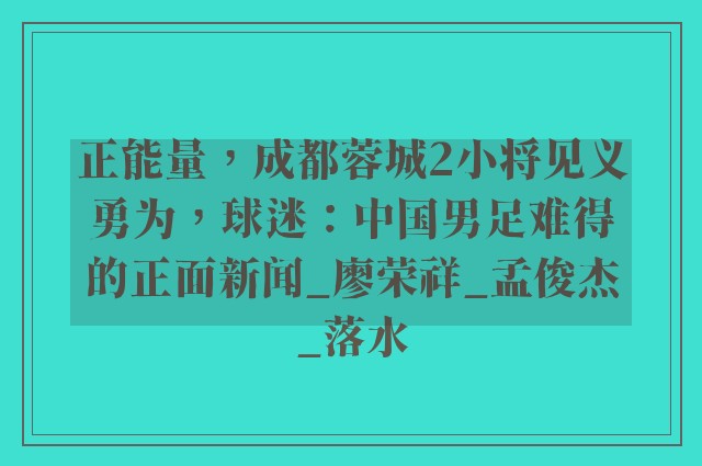 正能量，成都蓉城2小将见义勇为，球迷：中国男足难得的正面新闻_廖荣祥_孟俊杰_落水