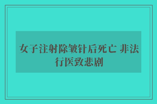 女子注射除皱针后死亡 非法行医致悲剧