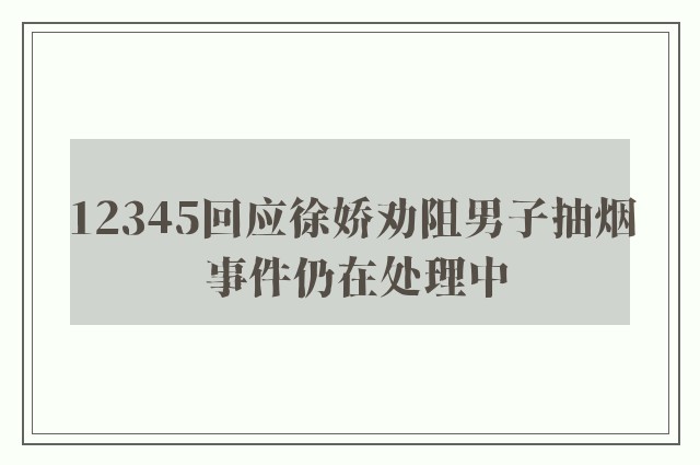 12345回应徐娇劝阻男子抽烟 事件仍在处理中