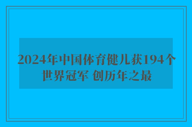 2024年中国体育健儿获194个世界冠军 创历年之最