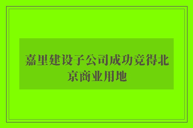 嘉里建设子公司成功竞得北京商业用地