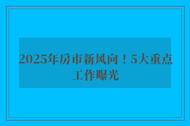 2025年房市新风向！5大重点工作曝光