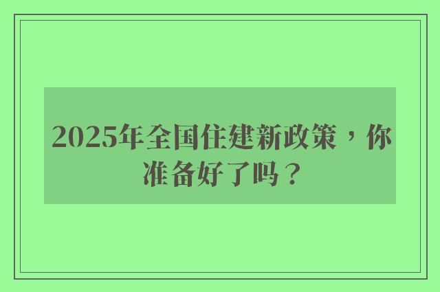 2025年全国住建新政策，你准备好了吗？