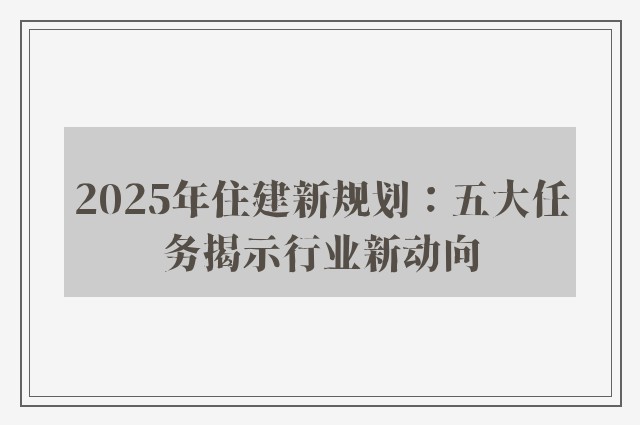 2025年住建新规划：五大任务揭示行业新动向