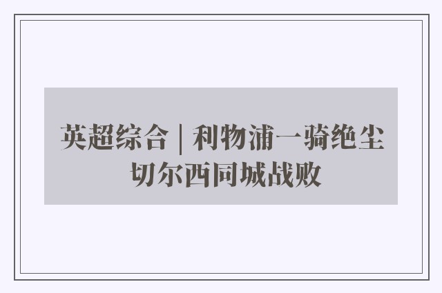 英超综合 | 利物浦一骑绝尘 切尔西同城战败