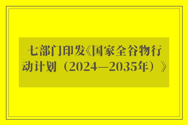 七部门印发《国家全谷物行动计划（2024—2035年）》