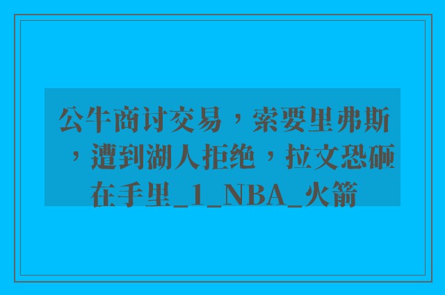 公牛商讨交易，索要里弗斯，遭到湖人拒绝，拉文恐砸在手里_1_NBA_火箭