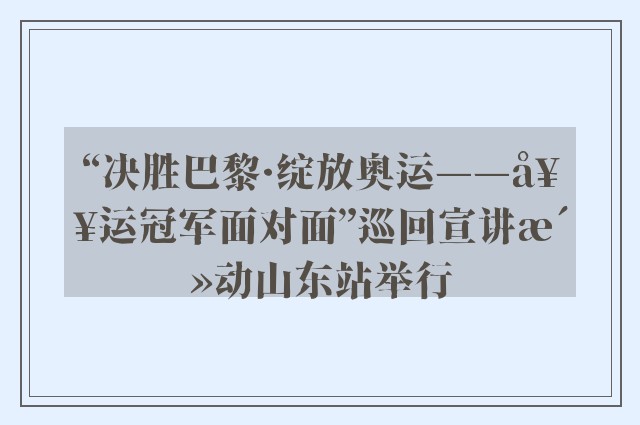 “决胜巴黎·绽放奥运——奥运冠军面对面”巡回宣讲活动山东站举行