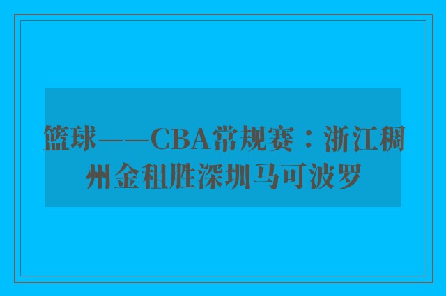 篮球——CBA常规赛：浙江稠州金租胜深圳马可波罗