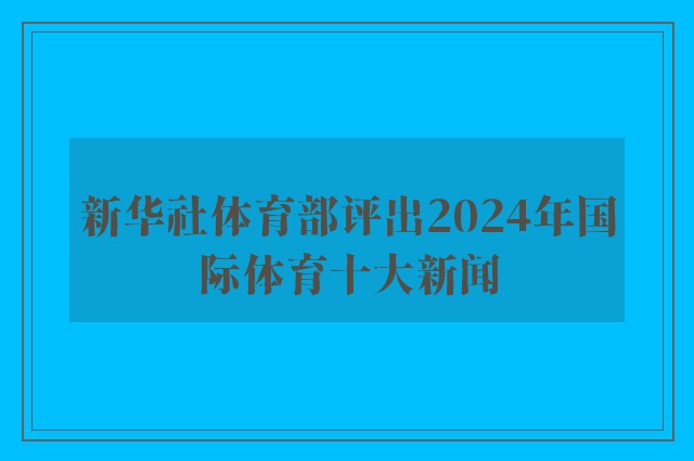 新华社体育部评出2024年国际体育十大新闻